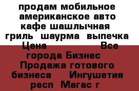 продам мобильное американское авто-кафе шашлычная, гриль, шаурма, выпечка › Цена ­ 1 500 000 - Все города Бизнес » Продажа готового бизнеса   . Ингушетия респ.,Магас г.